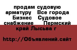 продам судовую арматуру - Все города Бизнес » Судовое снабжение   . Пермский край,Лысьва г.